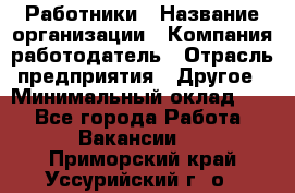 Работники › Название организации ­ Компания-работодатель › Отрасль предприятия ­ Другое › Минимальный оклад ­ 1 - Все города Работа » Вакансии   . Приморский край,Уссурийский г. о. 